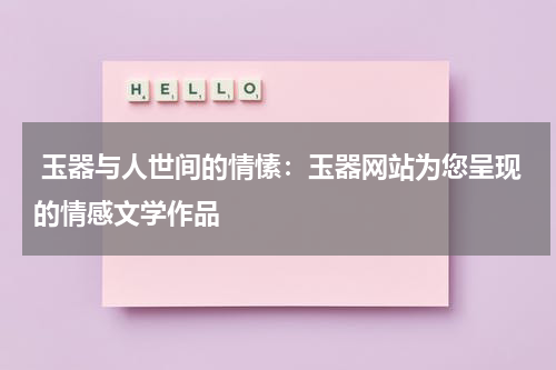  玉器与人世间的情愫：玉器网站为您呈现的情感文学作品