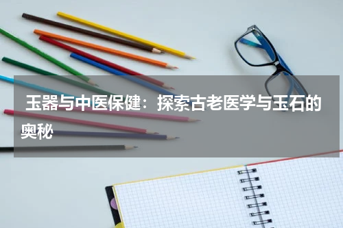  玉器与中医保健：探索古老医学与玉石的奥秘