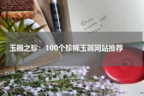  玉器之珍：100个珍稀玉器网站推荐