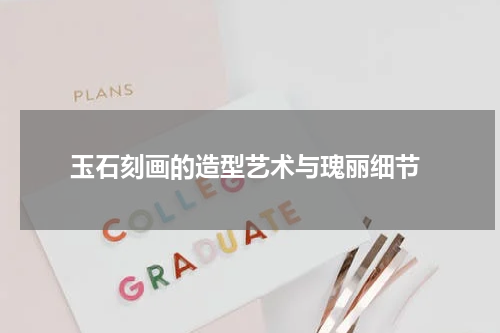  玉石刻画的造型艺术与瑰丽细节
