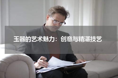  玉器的艺术魅力：创意与精湛技艺
