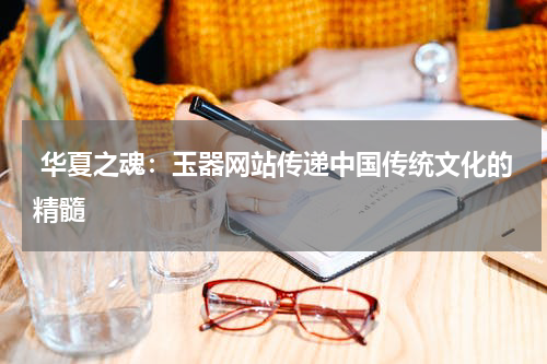  华夏之魂：玉器网站传递中国传统文化的精髓