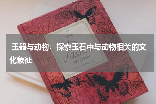  玉器与动物：探索玉石中与动物相关的文化象征