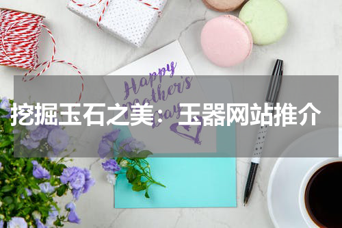  挖掘玉石之美：玉器网站推介