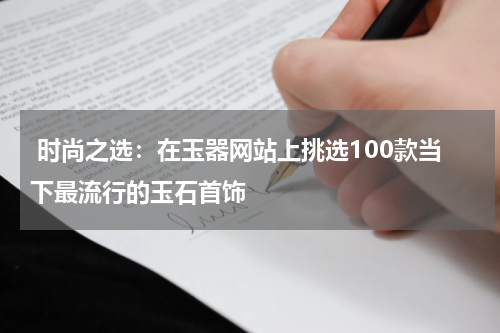  时尚之选：在玉器网站上挑选100款当下最流行的玉石首饰