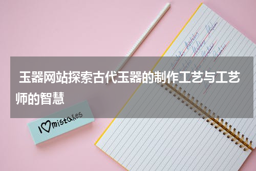  玉器网站探索古代玉器的制作工艺与工艺师的智慧