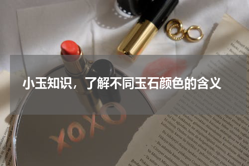  小玉知识，了解不同玉石颜色的含义