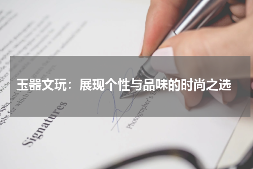  玉器文玩：展现个性与品味的时尚之选