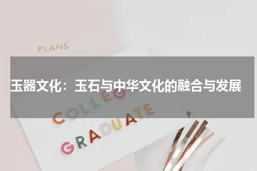  玉器文化：玉石与中华文化的融合与发展