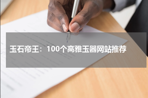  玉石帝王：100个高雅玉器网站推荐
