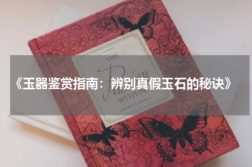  《玉器鉴赏指南：辨别真假玉石的秘诀》