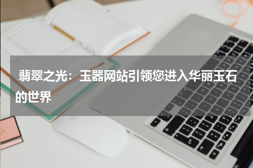  翡翠之光：玉器网站引领您进入华丽玉石的世界