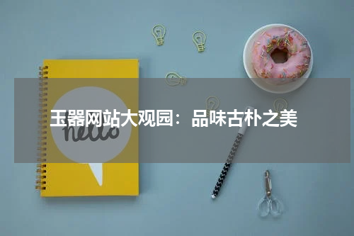  玉器网站大观园：品味古朴之美