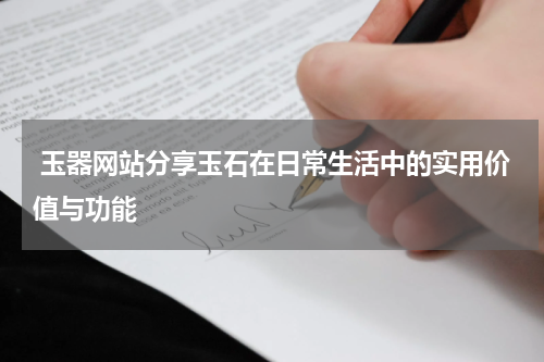  玉器网站分享玉石在日常生活中的实用价值与功能