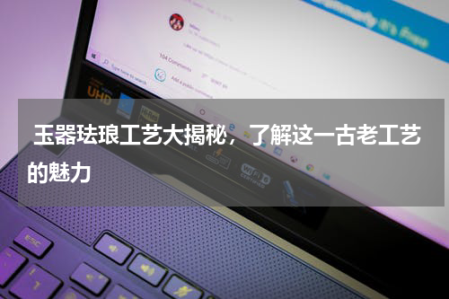  玉器珐琅工艺大揭秘，了解这一古老工艺的魅力