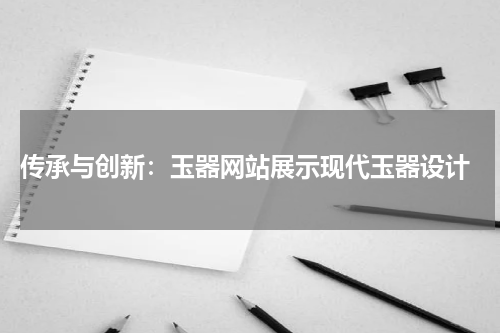  传承与创新：玉器网站展示现代玉器设计