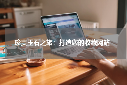  珍贵玉石之旅：打造您的收藏网站