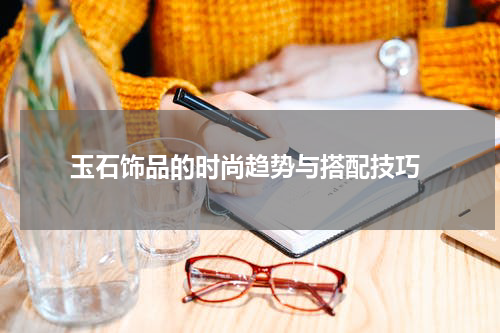  玉石饰品的时尚趋势与搭配技巧