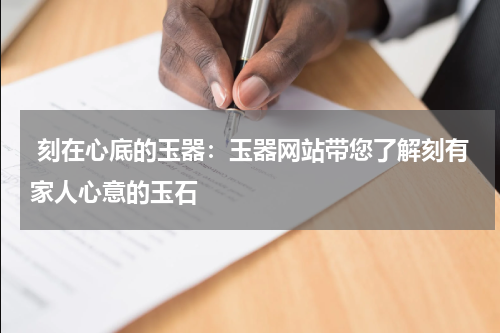 刻在心底的玉器：玉器网站带您了解刻有家人心意的玉石