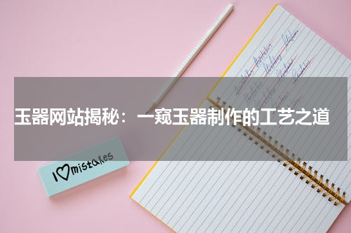  玉器网站揭秘：一窥玉器制作的工艺之道