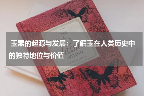  玉器的起源与发展：了解玉在人类历史中的独特地位与价值