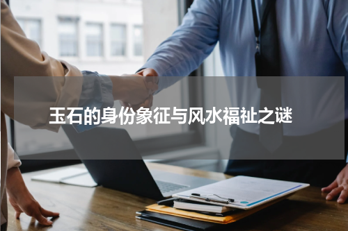  玉石的身份象征与风水福祉之谜
