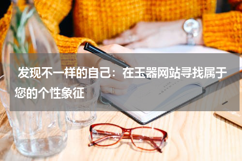  发现不一样的自己：在玉器网站寻找属于您的个性象征