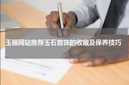  玉器网站推荐玉石首饰的收藏及保养技巧