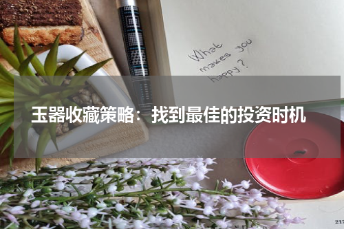  玉器收藏策略：找到最佳的投资时机
