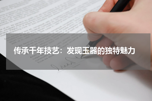  传承千年技艺：发现玉器的独特魅力