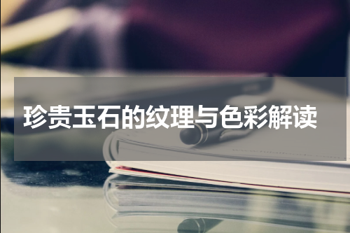  珍贵玉石的纹理与色彩解读