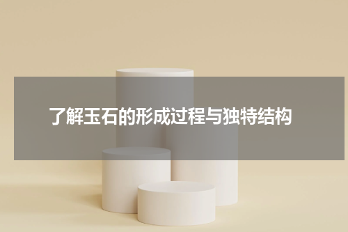 了解玉石的形成过程与独特结构