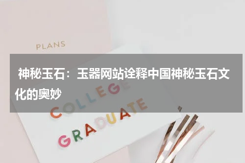 神秘玉石：玉器网站诠释中国神秘玉石文化的奥妙