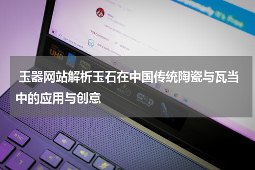  玉器网站解析玉石在中国传统陶瓷与瓦当中的应用与创意