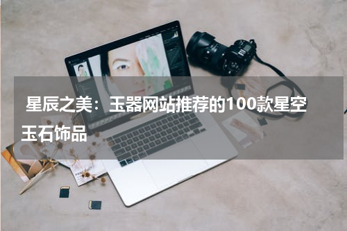  星辰之美：玉器网站推荐的100款星空玉石饰品