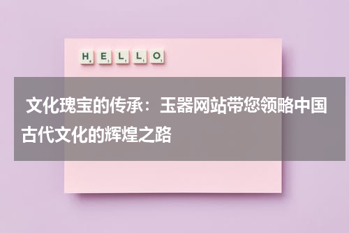  文化瑰宝的传承：玉器网站带您领略中国古代文化的辉煌之路