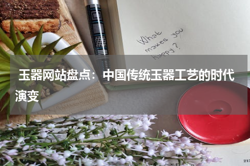  玉器网站盘点：中国传统玉器工艺的时代演变