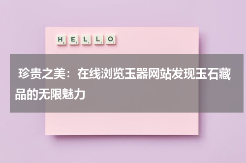  珍贵之美：在线浏览玉器网站发现玉石藏品的无限魅力