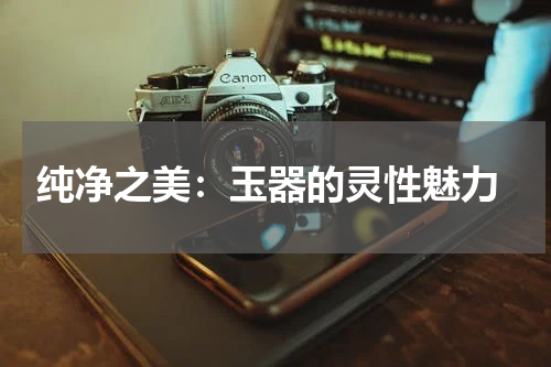  纯净之美：玉器的灵性魅力