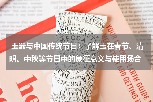  玉器与中国传统节日：了解玉在春节、清明、中秋等节日中的象征意义与使用场合