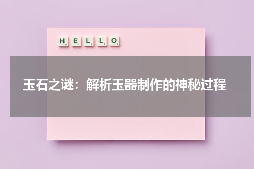  玉石之谜：解析玉器制作的神秘过程