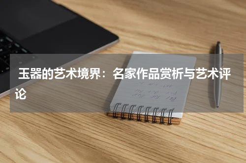  玉器的艺术境界：名家作品赏析与艺术评论