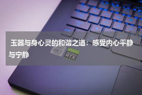  玉器与身心灵的和谐之道：感受内心平静与宁静