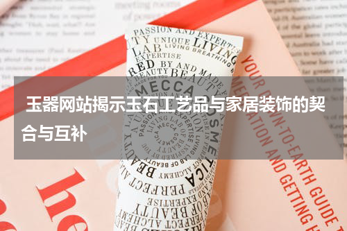  玉器网站揭示玉石工艺品与家居装饰的契合与互补