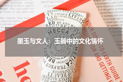  墨玉与文人：玉器中的文化情怀