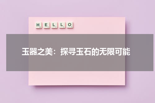  玉器之美：探寻玉石的无限可能
