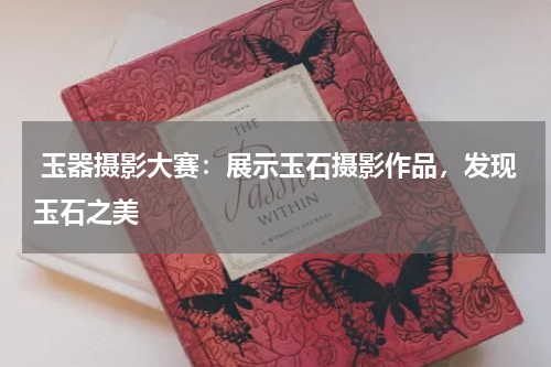  玉器摄影大赛：展示玉石摄影作品，发现玉石之美