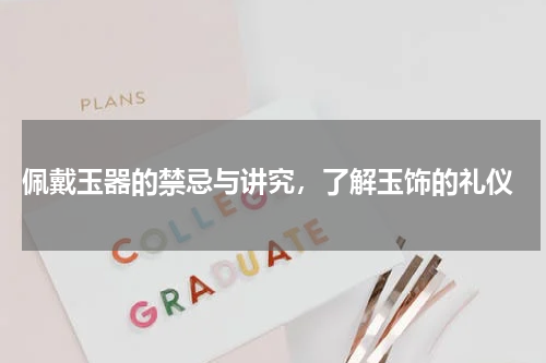  佩戴玉器的禁忌与讲究，了解玉饰的礼仪