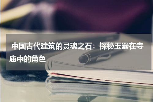  中国古代建筑的灵魂之石：探秘玉器在寺庙中的角色