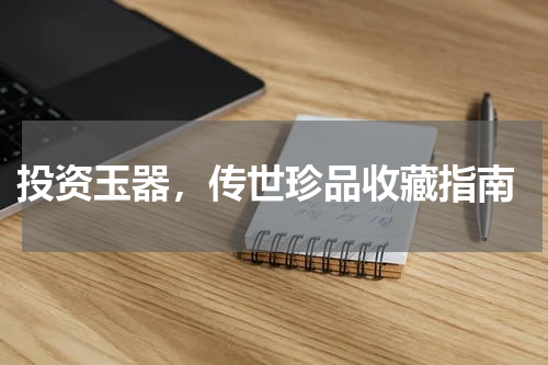  投资玉器，传世珍品收藏指南